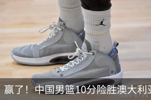 赢了！中国男篮10分险胜澳大利亚，王俊杰23分成关键先生，郭士强放心了