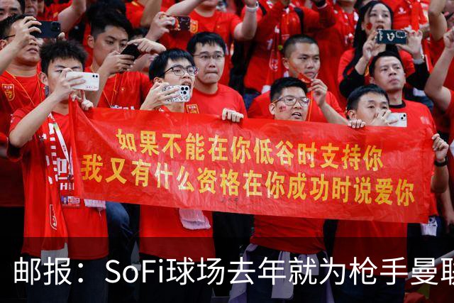 邮报：SoFi球场去年就为枪手曼联友谊赛做准备